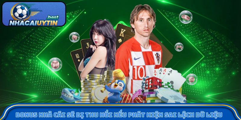 Bonus nhà cái sẽ bị thu hồi nếu phát hiện sai lệch dữ liệu