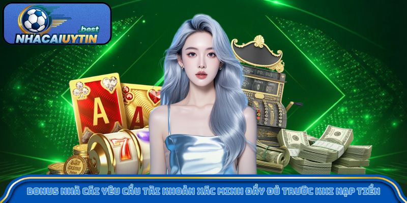 Bonus nhà cái yêu cầu tài khoản xác minh đầy đủ trước khi nạp tiền