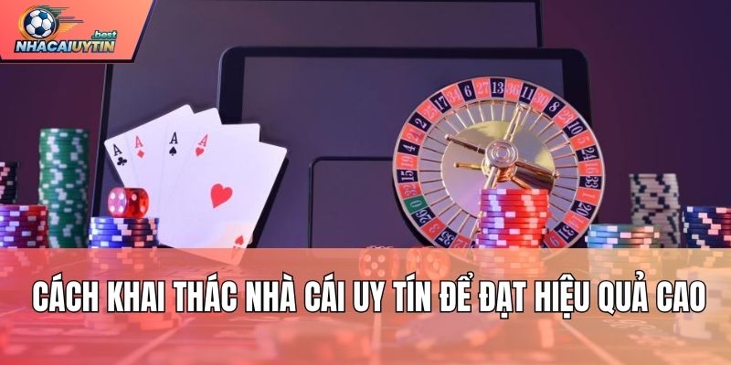 Cách khai thác Nhà cái uy tín để đạt hiệu quả cao