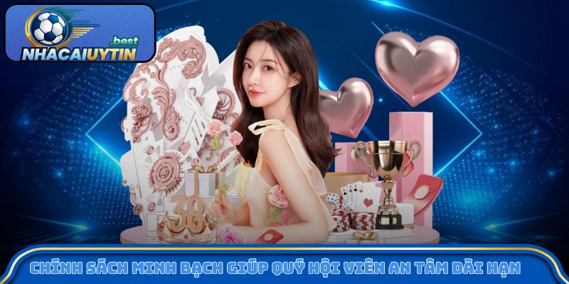 Chính sách minh bạch giúp quý hội viên an tâm dài hạn