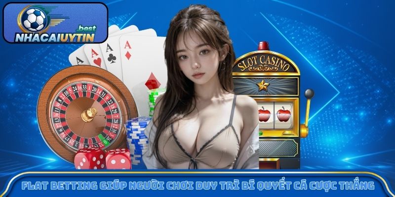 Flat Betting giúp người chơi duy trì bí quyết cá cược thắng