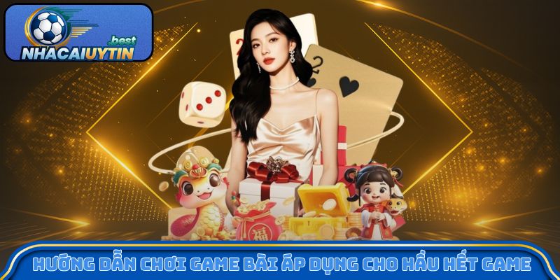 Hướng dẫn chơi game bài áp dụng cho hầu hết game