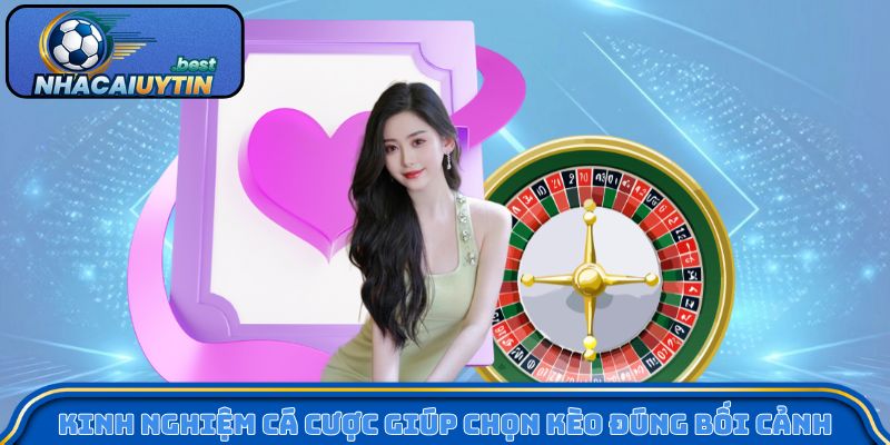 Kinh nghiệm cá cược giúp chọn kèo đúng bối cảnh