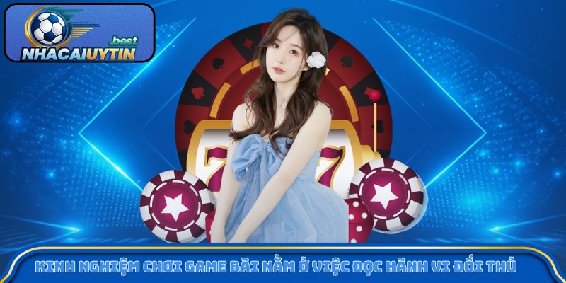 Kinh nghiệm chơi game bài nằm ở việc đọc hành vi đối thủ