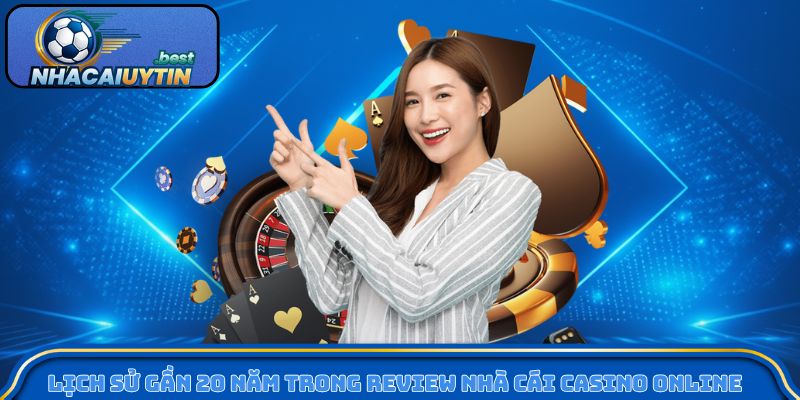 Lịch sử gần 20 năm trong review nhà cái casino online