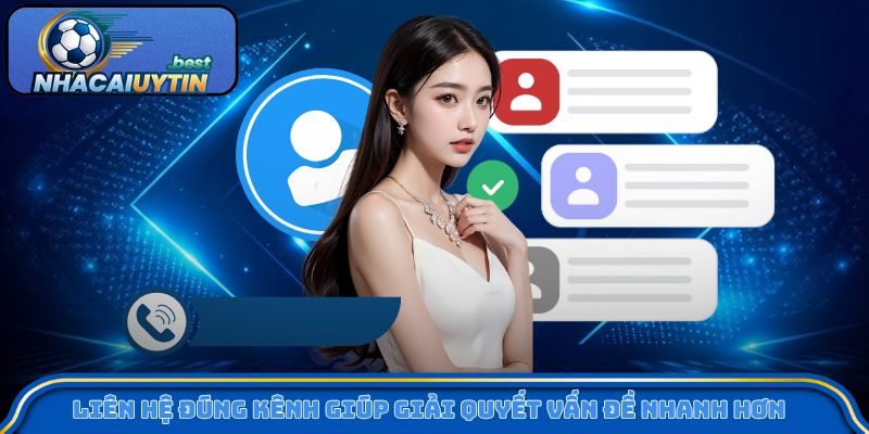 Liên hệ đúng kênh giúp giải quyết vấn đề nhanh hơn bao giờ hết