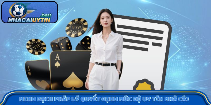 Minh bạch pháp lý quyết định mức độ uy tín nhà cái