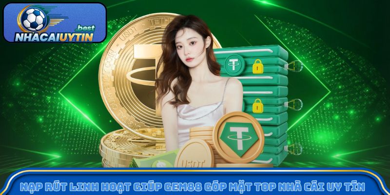 Nạp rút linh hoạt giúp Gem88 góp mặt top nhà cái uy tín