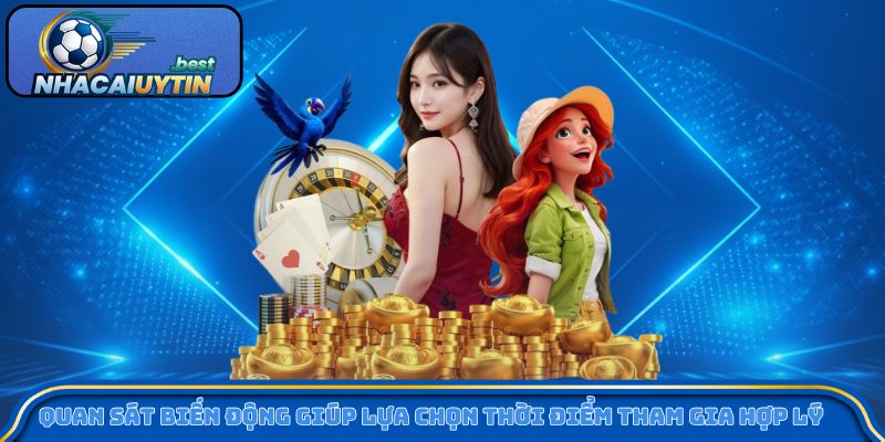 Quan sát biến động giúp lựa chọn thời điểm tham gia hợp lý