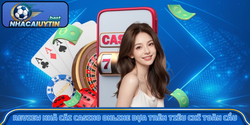 Review nhà cái casino online dựa trên tiêu chí kiểm chứng toàn cầu