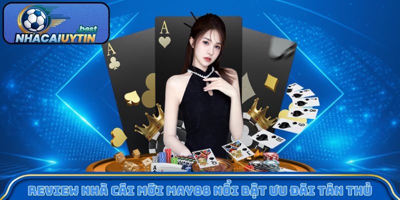 Review nhà cái mới May88 nổi bật ưu đãi tân thủ