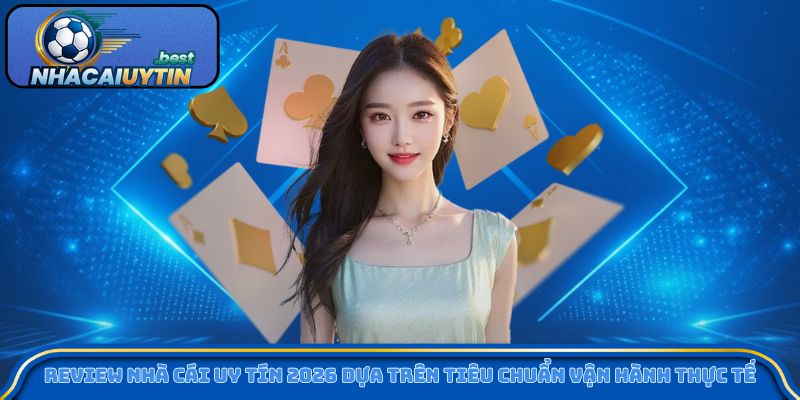 Review nhà cái uy tín 2026 dựa trên tiêu chuẩn vận hành thực tế