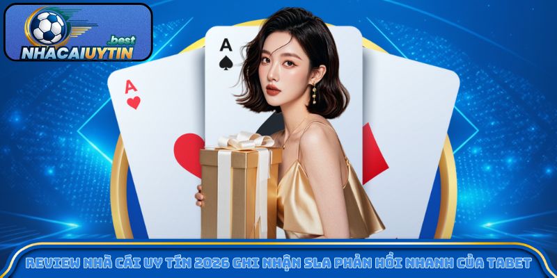 Review nhà cái uy tín 2026 ghi nhận SLA phản hồi nhanh của Tabet