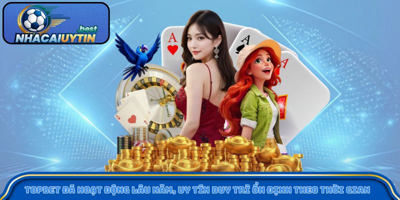 TOPBET đã hoạt động lâu năm, uy tín duy trì ổn định theo thời gian