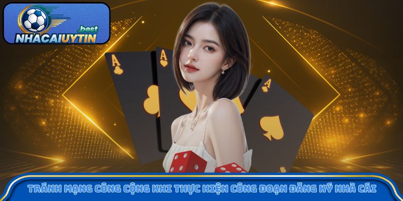 Tránh mạng công cộng khi thực hiện công đoạn đăng ký nhà cái