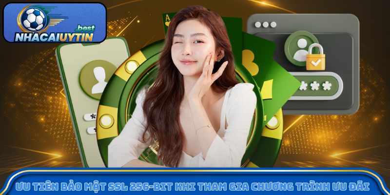 Ưu tiên bảo mật SSL 256-bit khi tham gia chương trình ưu đãi