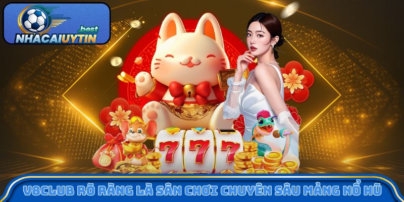 V8Club rõ ràng là sân chơi chuyên sâu mảng nổ hũ
