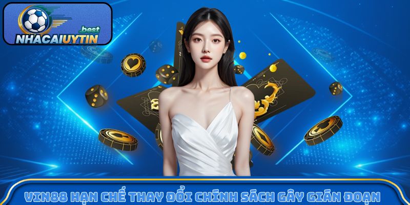 Vin88 hạn chế thay đổi chính sách gây gián đoạn